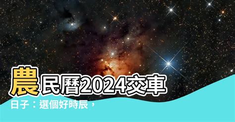 牽車 農民曆|2024新車交車牽車吉日入手(新增至農曆1月)–李孟達老。